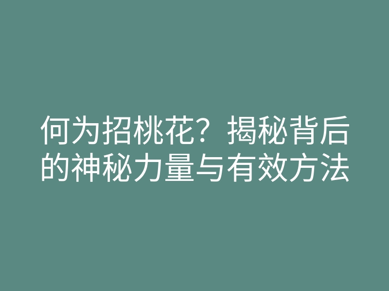 何为招桃花?揭秘背后的神秘力量与有效方法
