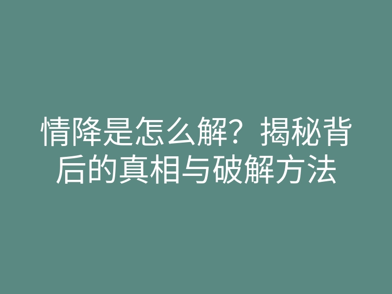情降是怎么解？揭秘背后的真相与破解方法