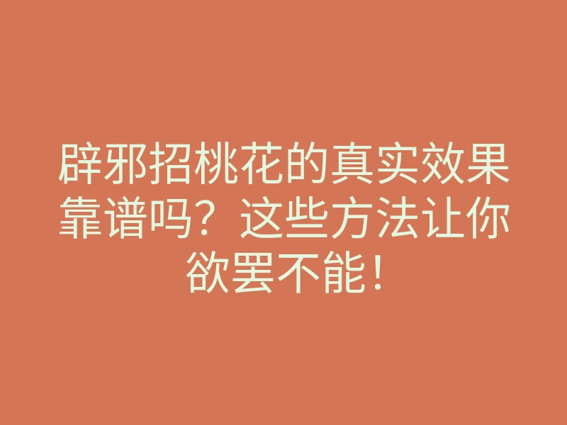 辟邪招桃花的真实效果靠谱吗?这些方法让你欲罢不能!