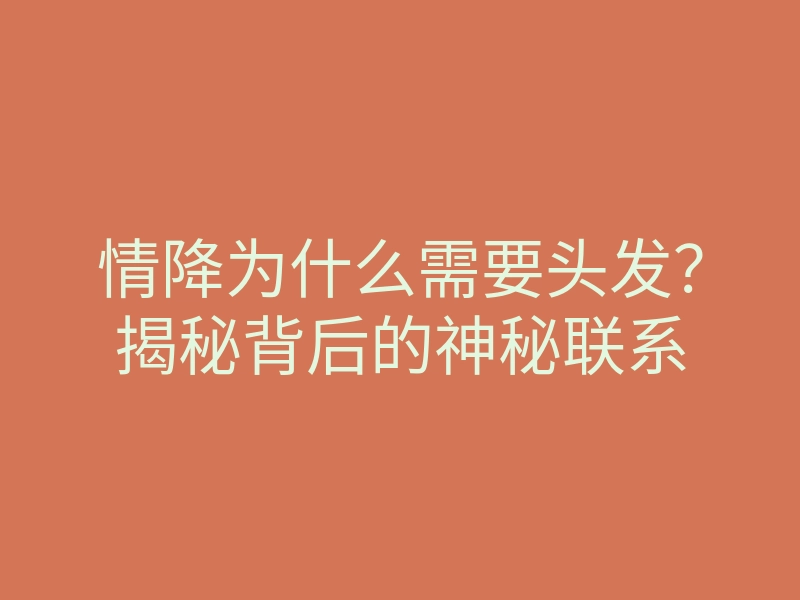 情降为什么需要头发?揭秘背后的神秘联系