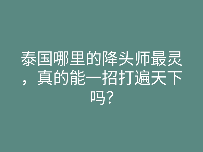 泰国哪里的降头师最灵,真的能一招打遍天下吗?