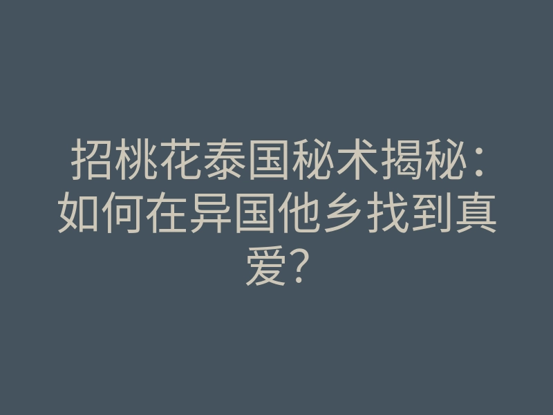 招桃花泰国秘术揭秘:如何在异国他乡找到真爱?