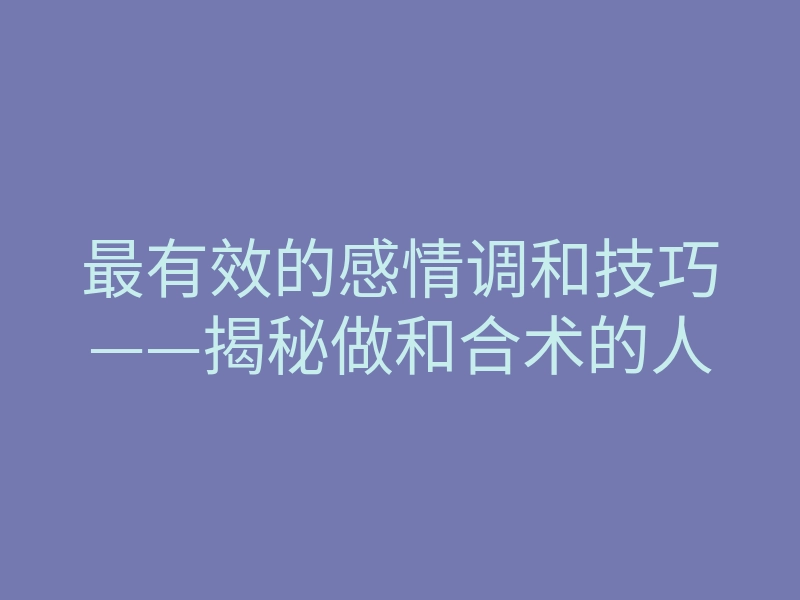 最有效的感情调和技巧——揭秘做和合术的人