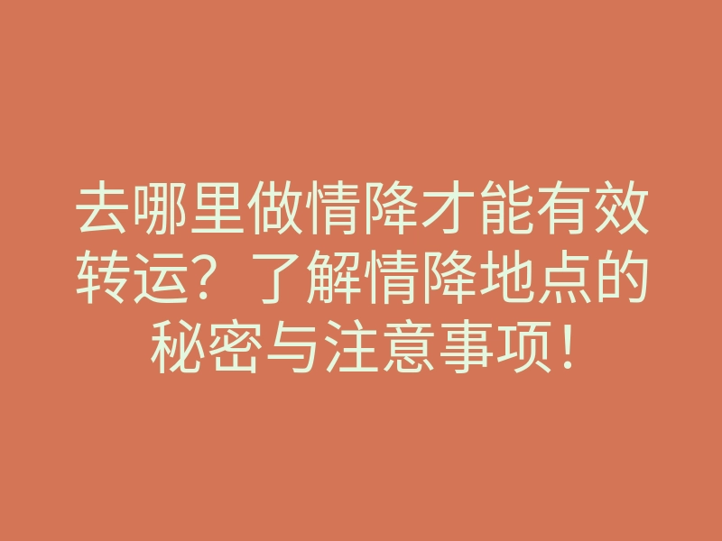 去哪里做情降才能有效转运?了解情降地点的秘密与注意事项!