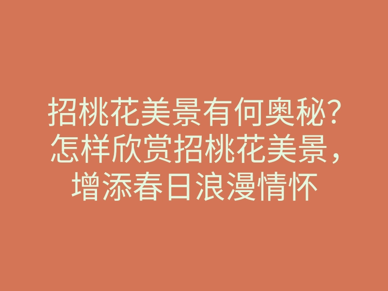 招桃花美景有何奥秘？怎样欣赏招桃花美景，增添春日浪漫情怀