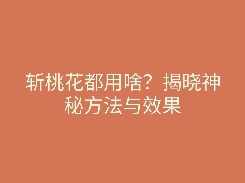 斩桃花都用啥?揭晓神秘方法与效果