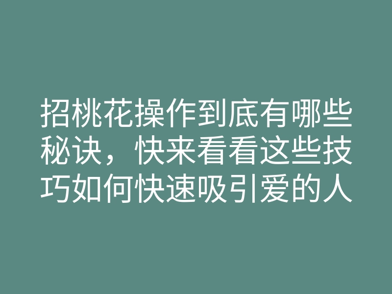 招桃花操作到底有哪些秘诀,快来看看这些技巧如何快速吸引爱的人!