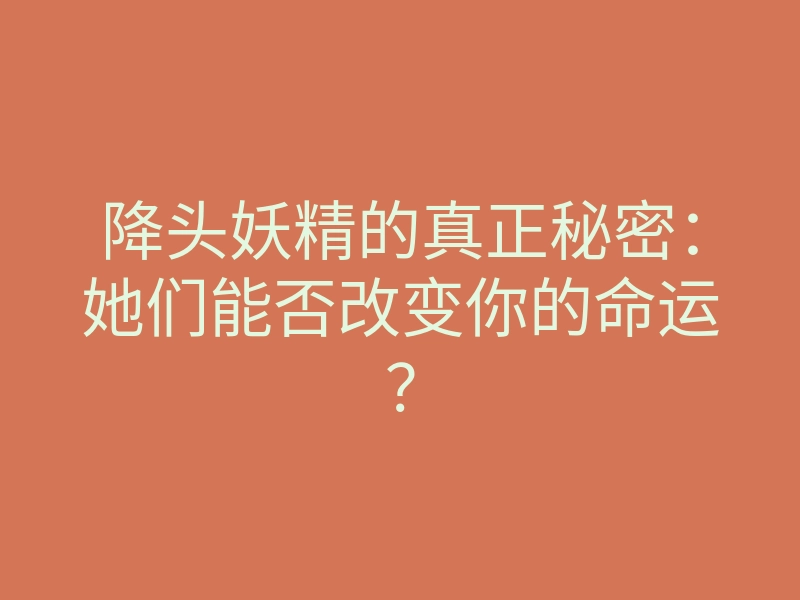 降头妖精的真正秘密:她们能否改变你的命运?
