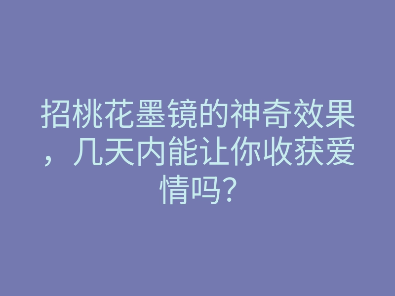 招桃花墨镜的神奇效果,几天内能让你收获爱情吗?
