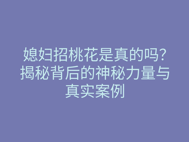 媳妇招桃花是真的吗?揭秘背后的神秘力量与真实案例