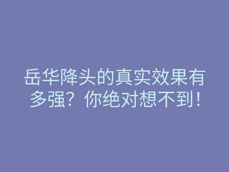 岳华降头的真实效果有多强?你绝对想不到!
