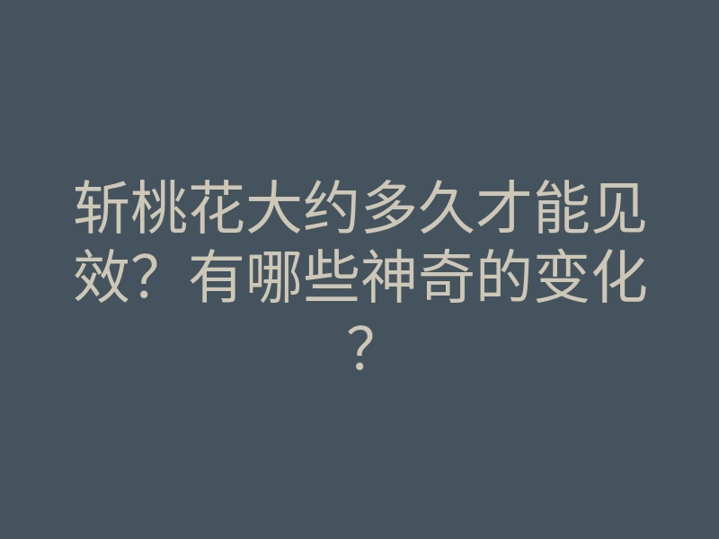 斩桃花大约多久才能见效?有哪些神奇的变化?