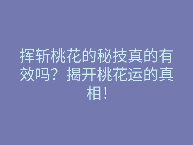 挥斩桃花的秘技真的有效吗?揭开桃花运的真相!