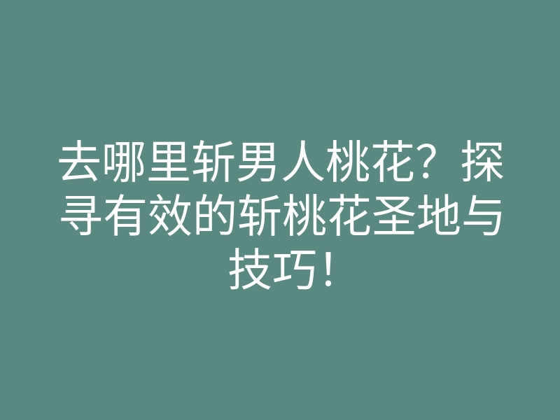 去哪里斩男人桃花？探寻有效的斩桃花圣地与技巧！