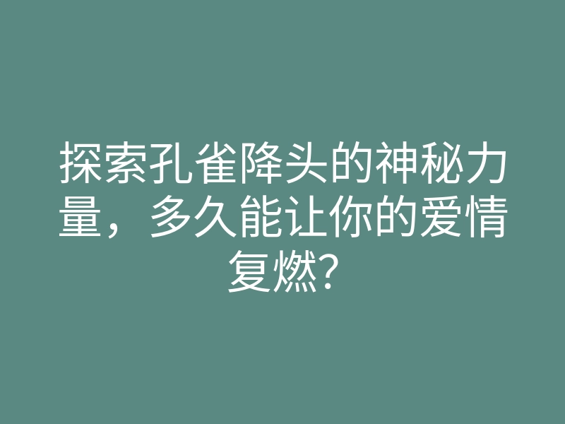 探索孔雀降头的神秘力量,多久能让你的爱情复燃?