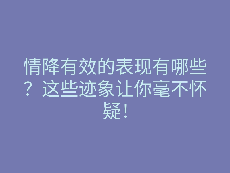情降有效的表现有哪些?这些迹象让你毫不怀疑!