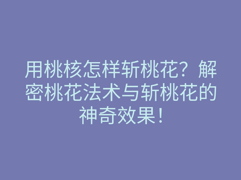 用桃核怎样斩桃花?解密桃花法术与斩桃花的神奇效果!