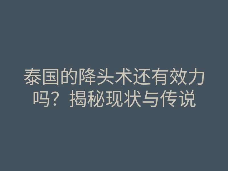 泰国的降头术还有效力吗?揭秘现状与传说