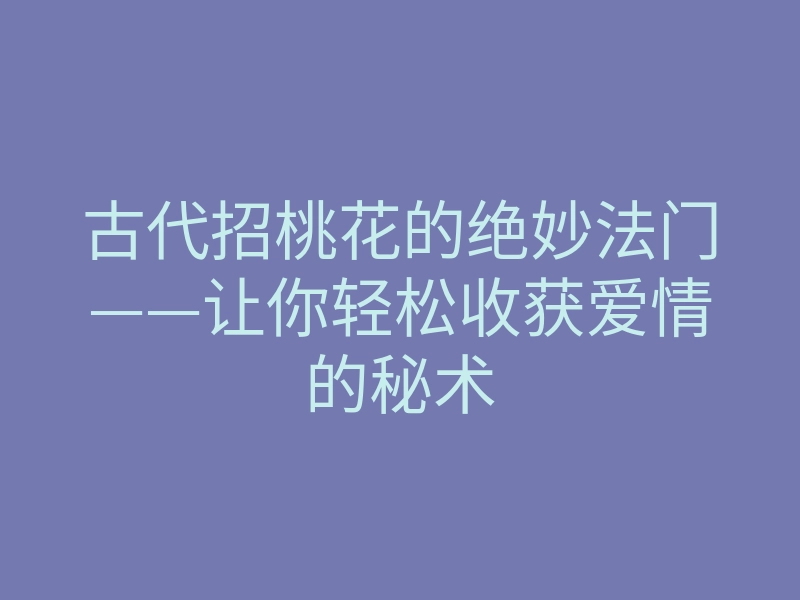 古代招桃花的绝妙法门——让你轻松收获爱情的秘术