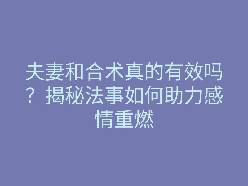 夫妻和合术真的有效吗?揭秘法事如何助力感情重燃