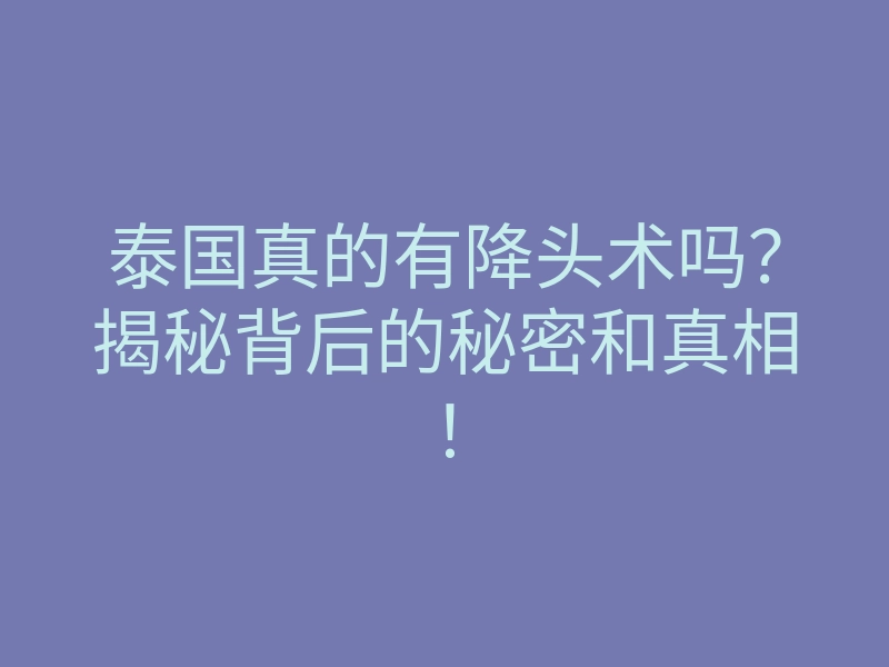 泰国真的有降头术吗?揭秘背后的秘密和真相!
