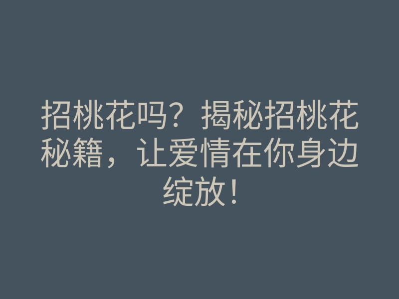 招桃花吗?揭秘招桃花秘籍,让爱情在你身边绽放!