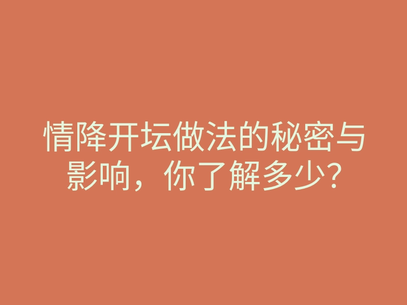 情降开坛做法的秘密与影响,你了解多少?