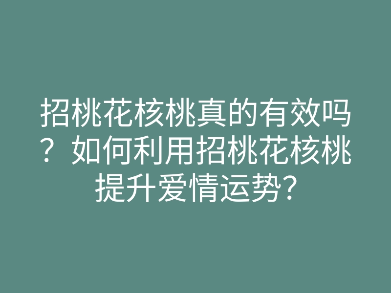 招桃花核桃真的有效吗？如何利用招桃花核桃提升爱情运势？