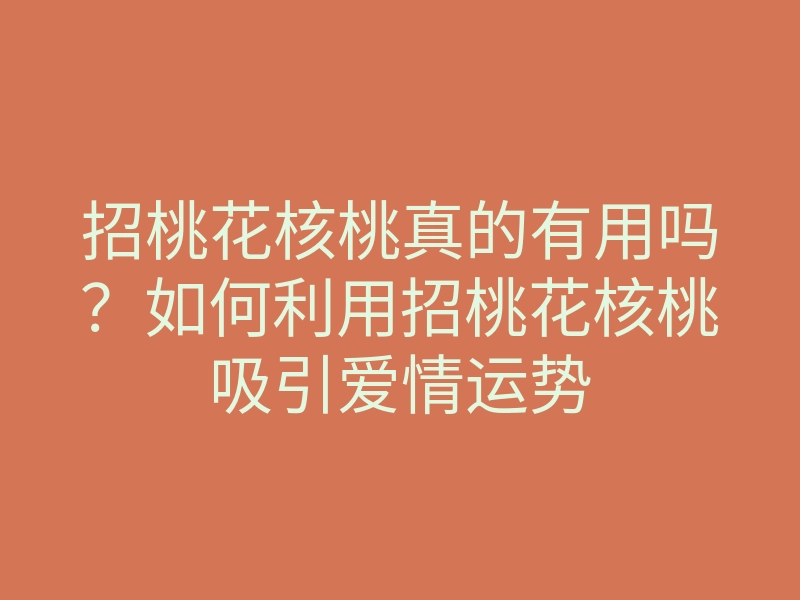 招桃花核桃真的有用吗?如何利用招桃花核桃吸引爱情运势