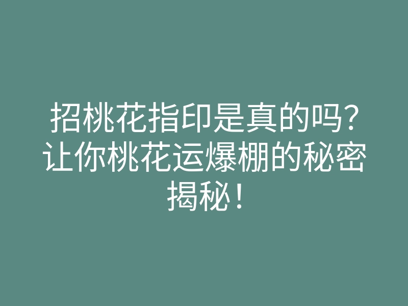 招桃花指印是真的吗?让你桃花运爆棚的秘密揭秘!