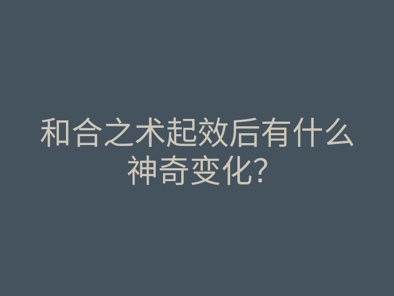 和合之术起效后有什么神奇变化？