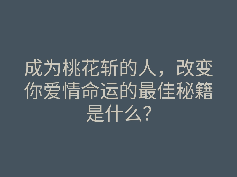 成为桃花斩的人,改变你爱情命运的最佳秘籍是什么?