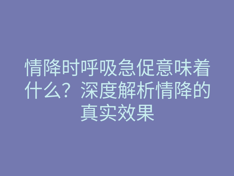 情降时呼吸急促意味着什么？深度解析情降的真实效果