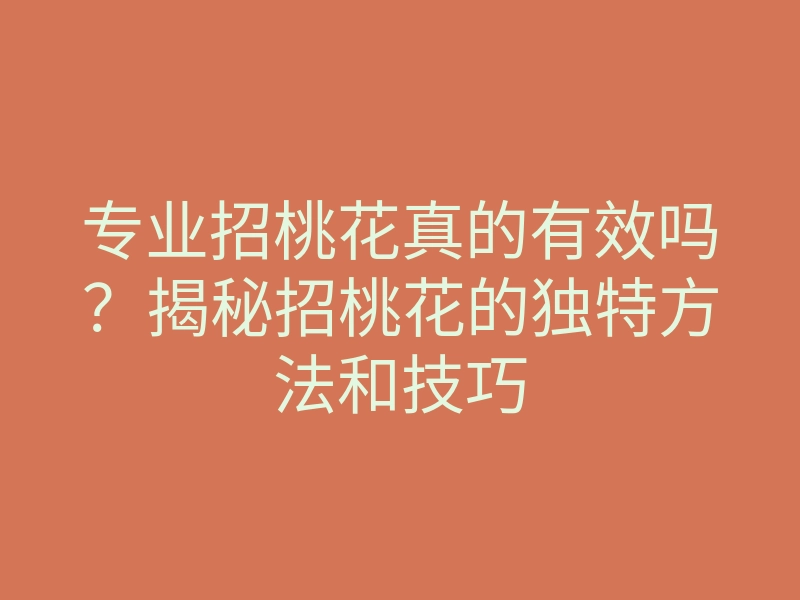 专业招桃花真的有效吗?揭秘招桃花的独特方法和技巧