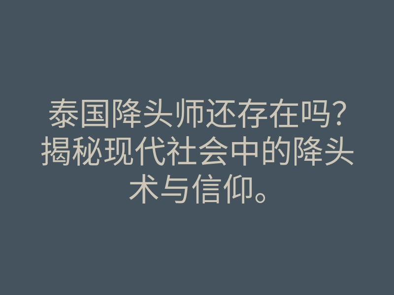 泰国降头师还存在吗?揭秘现代社会中的降头术与信仰。
