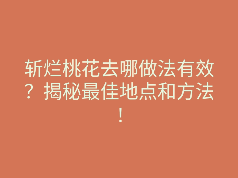 斩烂桃花去哪做法有效?揭秘最佳地点和方法!