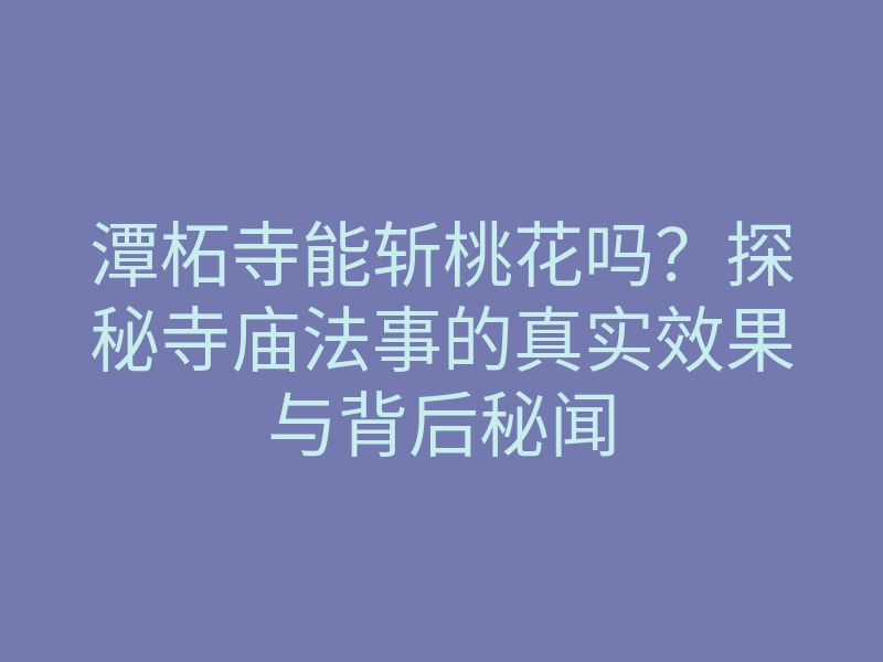 潭柘寺能斩桃花吗?探秘寺庙法事的真实效果与背后秘闻