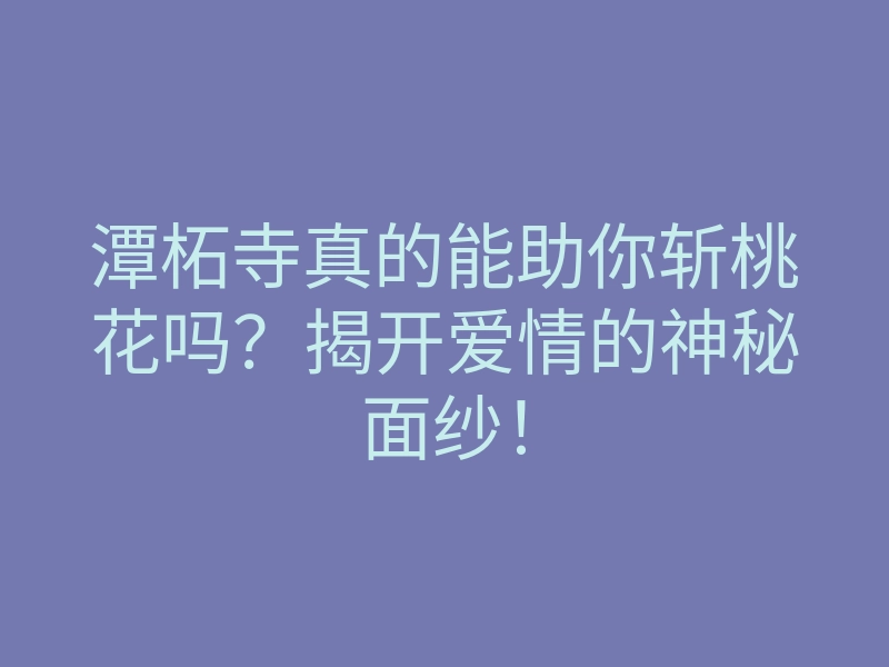 潭柘寺真的能助你斩桃花吗?揭开爱情的神秘面纱!
