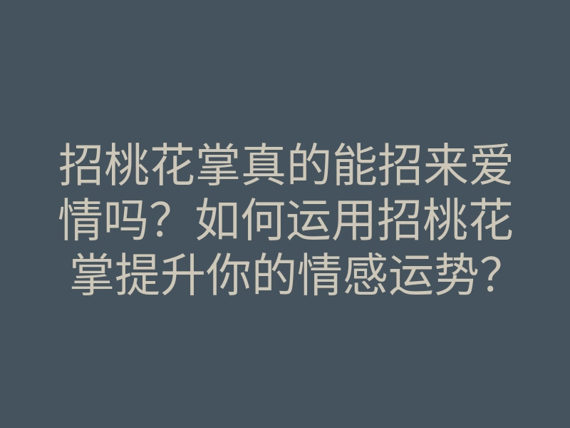 招桃花掌真的能招来爱情吗？如何运用招桃花掌提升你的情感运势？