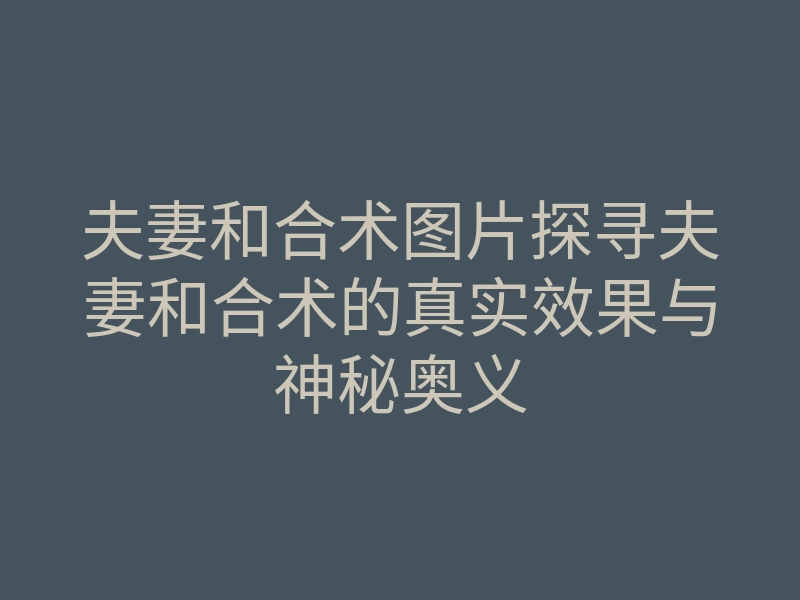 夫妻和合术图片探寻夫妻和合术的真实效果与神秘奥义