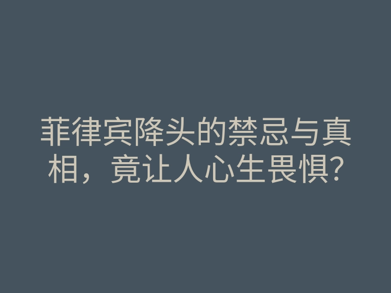 菲律宾降头的禁忌与真相,竟让人心生畏惧?