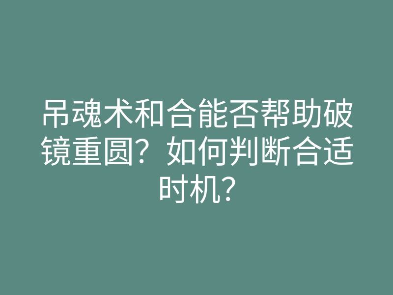 吊魂术和合能否帮助破镜重圆?如何判断合适时机?