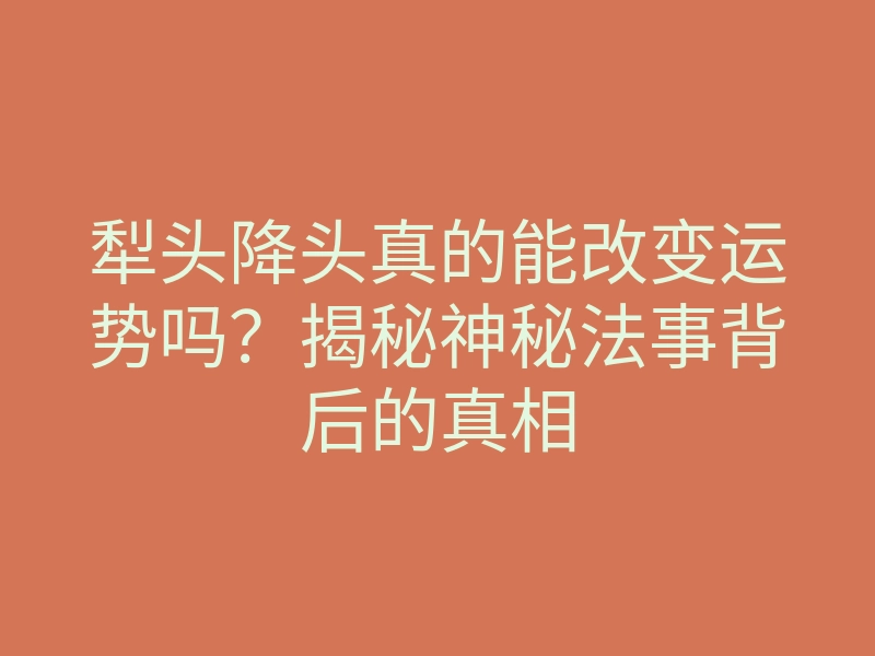 犁头降头真的能改变运势吗?揭秘神秘法事背后的真相