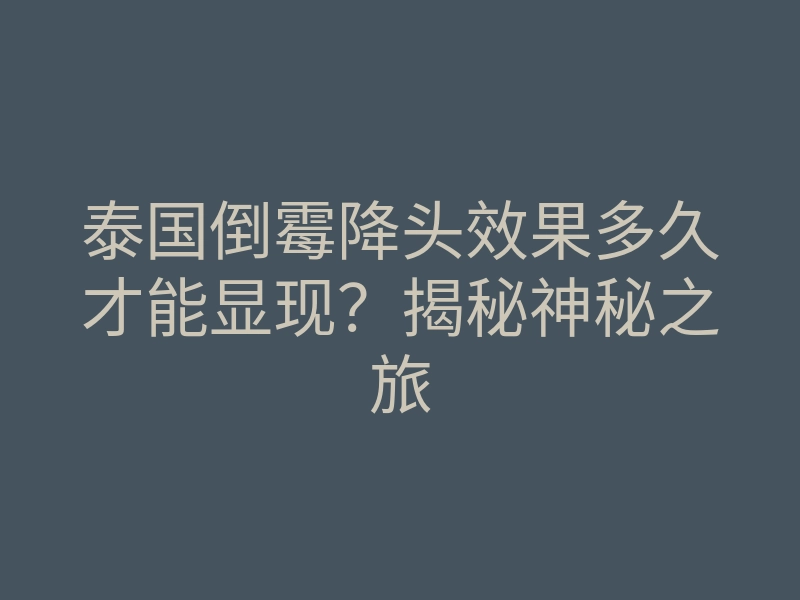 泰国倒霉降头效果多久才能显现?揭秘神秘之旅