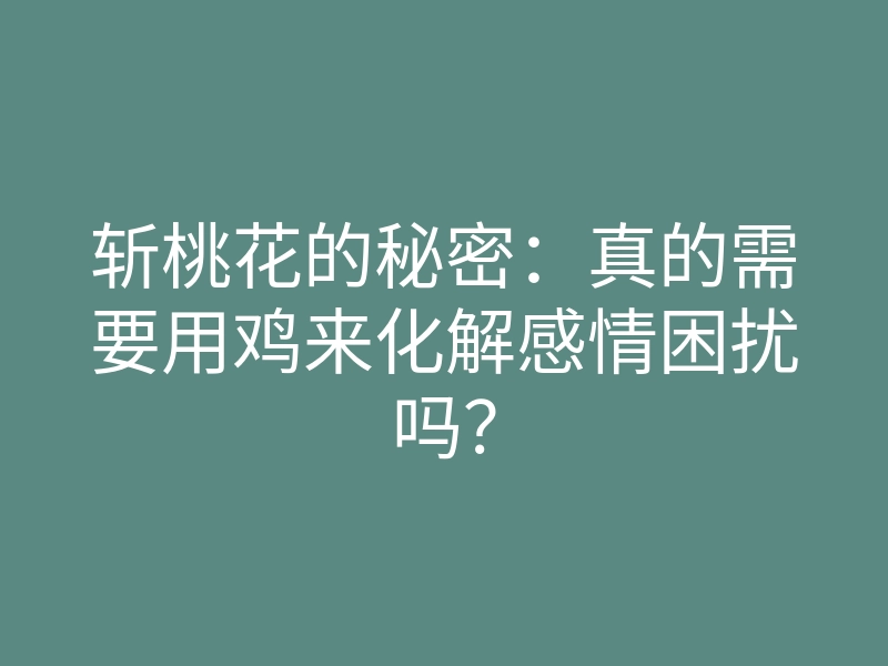 斩桃花的秘密：真的需要用鸡来化解感情困扰吗？