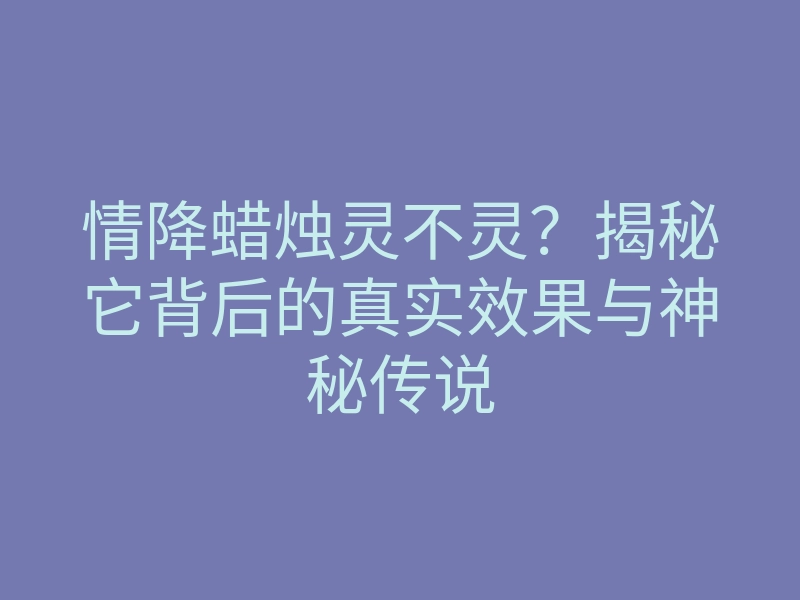 情降蜡烛灵不灵？揭秘它背后的真实效果与神秘传说