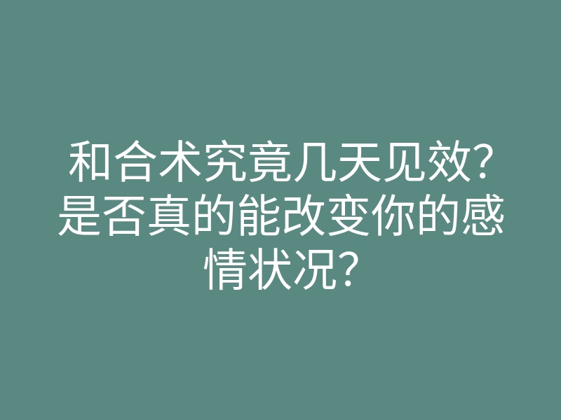 和合术究竟几天见效?是否真的能改变你的感情状况?