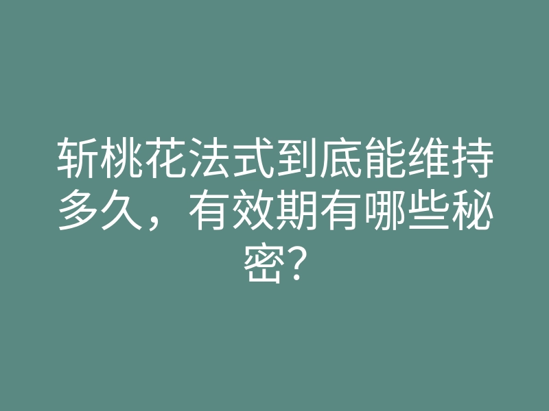 斩桃花法式到底能维持多久,有效期有哪些秘密?