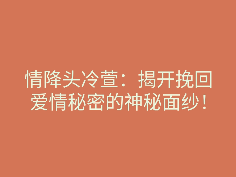 情降头冷萱:揭开挽回爱情秘密的神秘面纱!