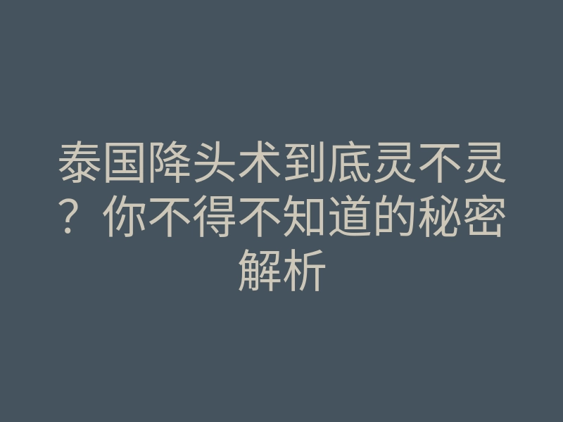 泰国降头术到底灵不灵?你不得不知道的秘密解析
